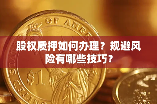 济南股权质押如何办理？规避风险有哪些技巧？