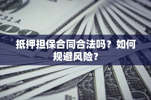 济南抵押担保合同合法吗？如何规避风险？