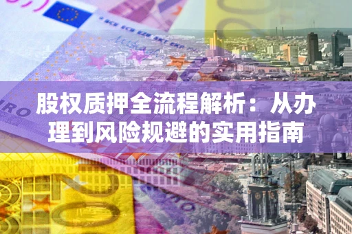 济南股权质押全流程解析：从办理到风险规避的实用指南