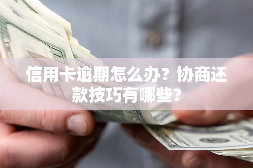 济南信用卡逾期怎么办？协商还款技巧有哪些？
