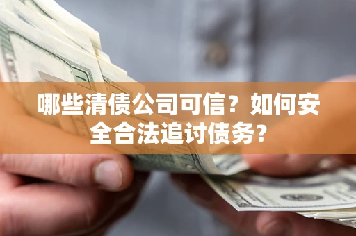 济南哪些清债公司可信？如何安全合法追讨债务？