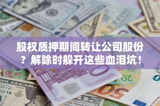 济南股权质押期间转让公司股份？解除时躲开这些血泪坑！