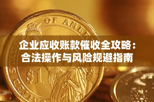 济南企业应收账款催收全攻略：合法操作与风险规避指南