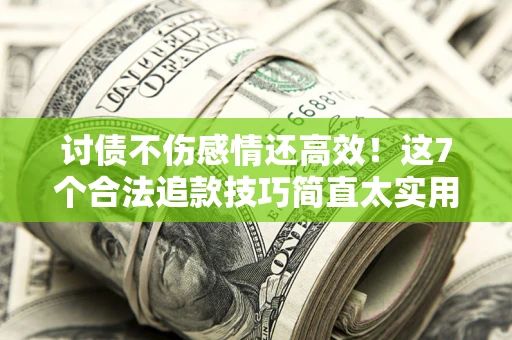 济南讨债不伤感情还高效！这7个合法追款技巧简直太实用