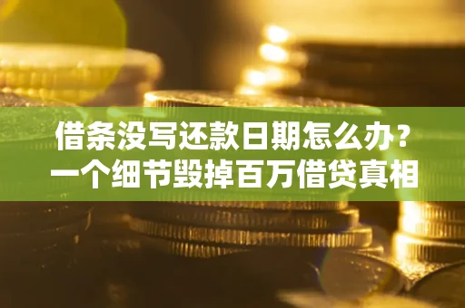 济南借条没写还款日期怎么办？一个细节毁掉百万借贷真相