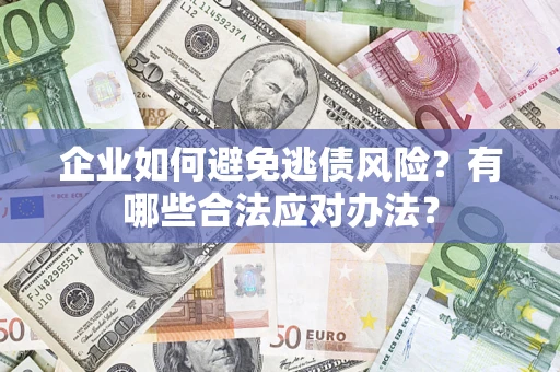 济南企业如何避免逃债风险？有哪些合法应对办法？