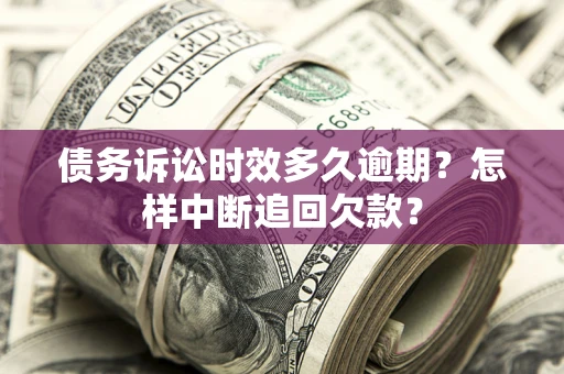 济南债务诉讼时效多久逾期？怎样中断追回欠款？