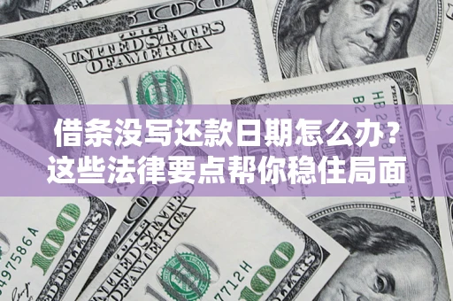 济南借条没写还款日期怎么办？这些法律要点帮你稳住局面