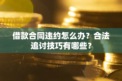济南借款合同违约怎么办？合法追讨技巧有哪些？