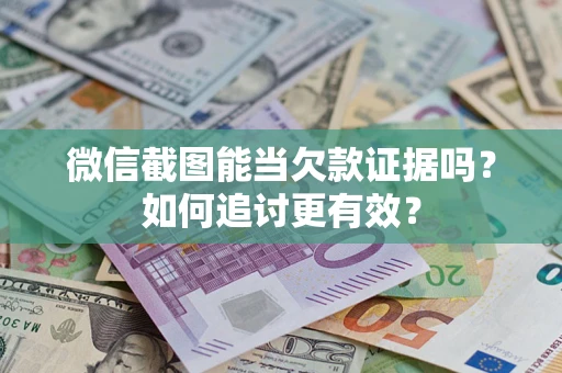 济南微信截图能当欠款证据吗？如何追讨更有效？