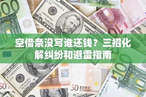 济南空借条没写谁还钱？三招化解纠纷和避雷指南