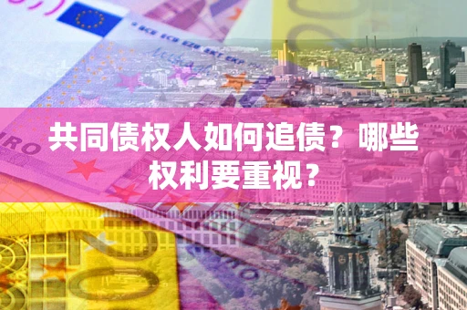 济南共同债权人如何追债？哪些权利要重视？