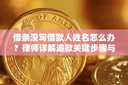 济南借条没写借款人姓名怎么办？律师详解追款关键步骤与证据链构建