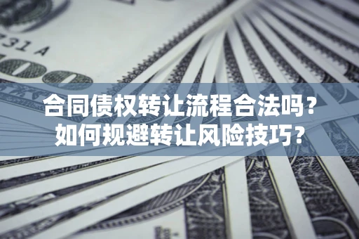 济南合同债权转让流程合法吗？如何规避转让风险技巧？