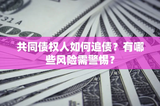 济南共同债权人如何追债？有哪些风险需警惕？