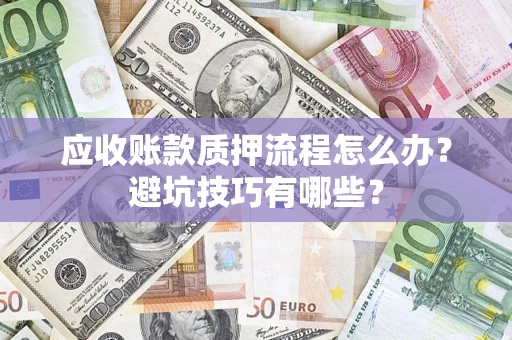 济南应收账款质押流程怎么办？避坑技巧有哪些？