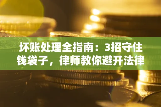 济南坏账处理全指南：3招守住钱袋子，律师教你避开法律雷区