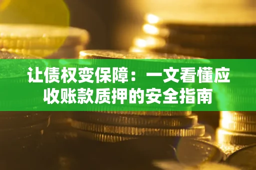 济南让债权变保障：一文看懂应收账款质押的安全指南