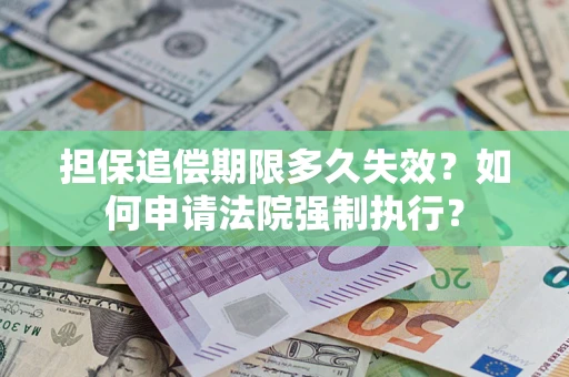 济南担保追偿期限多久失效？如何申请法院强制执行？
