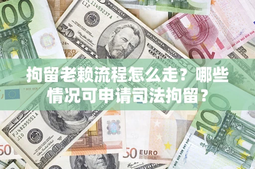 济南拘留老赖流程怎么走？哪些情况可申请司法拘留？
