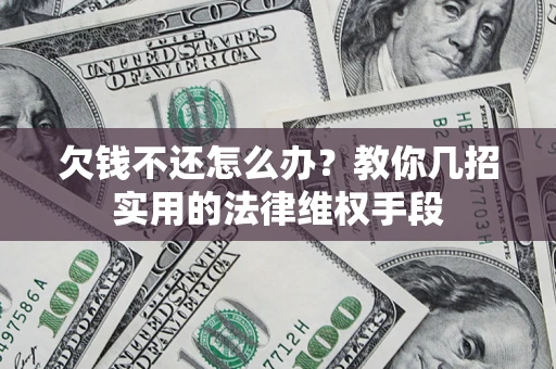 济南欠钱不还怎么办？教你几招实用的法律维权手段