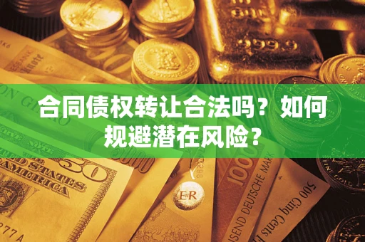济南合同债权转让合法吗?如何规避潜在风险? 济南合同债权转让合法吗?如何规避潜在风险?