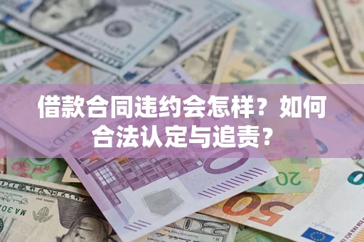 济南借款合同违约会怎样？如何合法认定与追责？