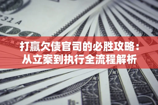 济南打赢欠债官司的必胜攻略：从立案到执行全流程解析