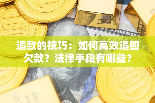 济南追款的技巧：如何高效追回欠款？法律手段有哪些？