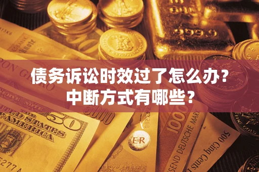 济南债务诉讼时效过了怎么办？中断方式有哪些？