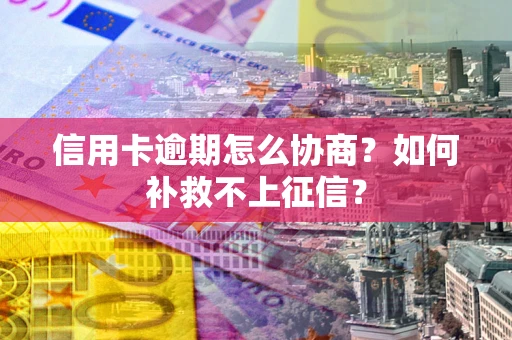济南信用卡逾期怎么协商？如何补救不上征信？
