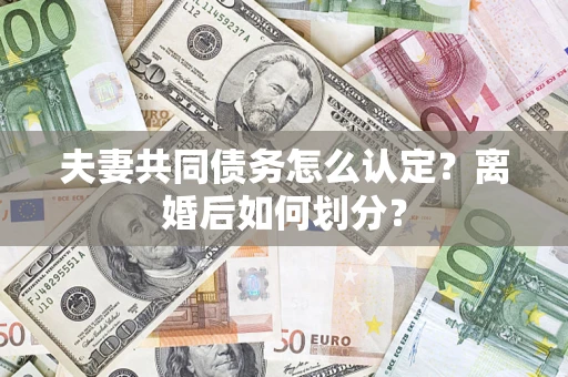 济南夫妻共同债务怎么认定？离婚后如何划分？