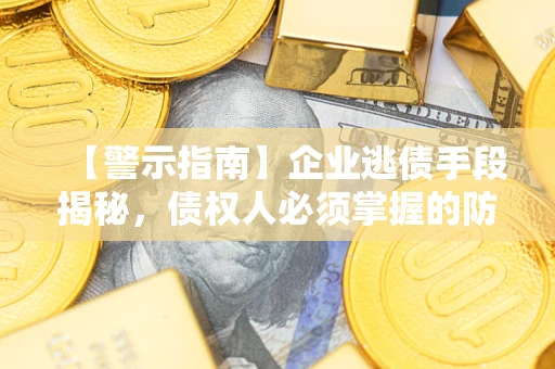 济南【警示指南】企业逃债手段揭秘，债权人必须掌握的防坑宝典