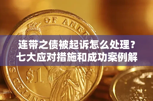 济南连带之债被起诉怎么处理？七大应对措施和成功案例解析