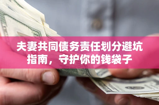 济南夫妻共同债务责任划分避坑指南，守护你的钱袋子