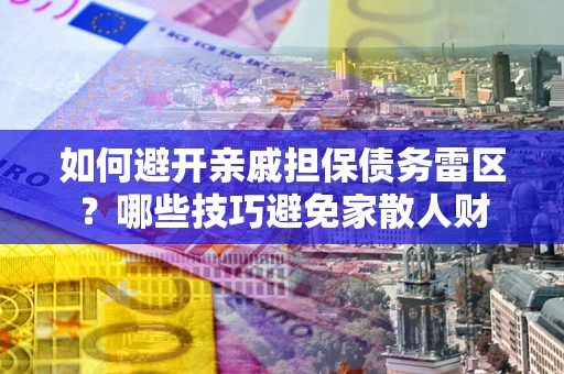 济南如何避开亲戚担保债务雷区？哪些技巧避免家散人财