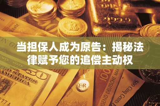 济南当担保人成为原告:揭秘法律赋予您的追偿主动权 济南当担保人成为原告:揭秘法律赋予您的追偿主动权