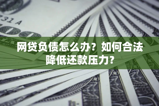 济南网贷负债怎么办？如何合法降低还款压力？