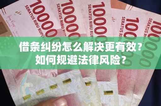 济南借条纠纷怎么解决更有效？如何规避法律风险？