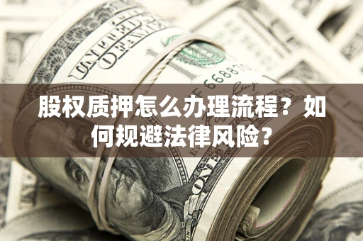 济南股权质押怎么办理流程？如何规避法律风险？