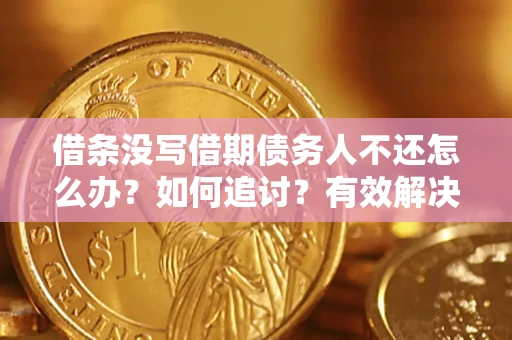 济南借条没写借期债务人不还怎么办？如何追讨？有效解决方案！