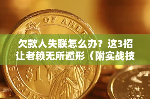 济南欠款人失联怎么办？这3招让老赖无所遁形（附实战技巧）