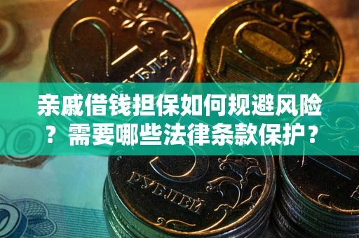 济南亲戚借钱担保如何规避风险？需要哪些法律条款保护？