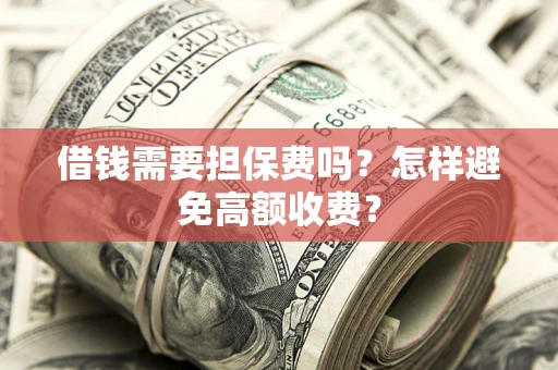 济南借钱需要担保费吗？怎样避免高额收费？