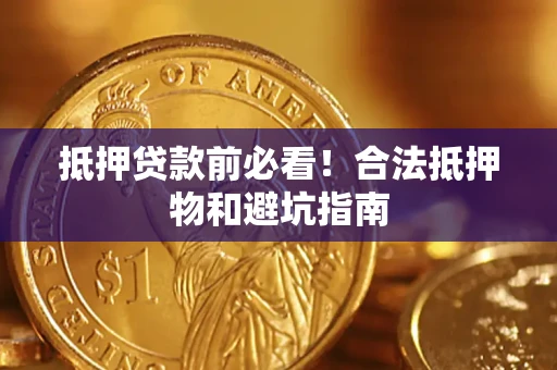济南抵押贷款前必看！合法抵押物和避坑指南