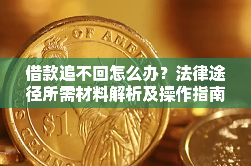 济南借款追不回怎么办?法律途径所需材料解析及操作指南 济南借款追不回怎么办?法律途径所需材料解析及操作指南