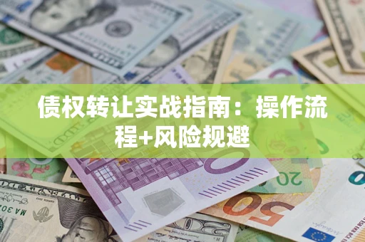 济南债权转让实战指南：操作流程+风险规避