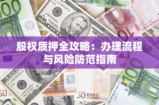 济南股权质押全攻略：办理流程与风险防范指南