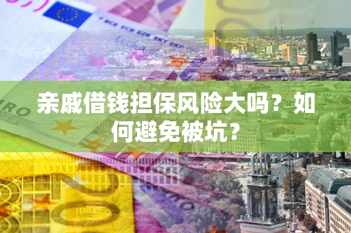 济南亲戚借钱担保风险大吗？如何避免被坑？