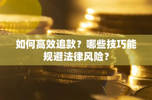 济南如何高效追款？哪些技巧能规避法律风险？
